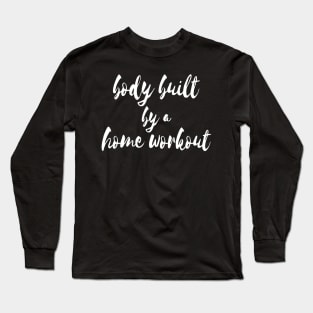 Working Out From Home Funny Workout At Home Body Built By A Home Workout Long Sleeve T-Shirt